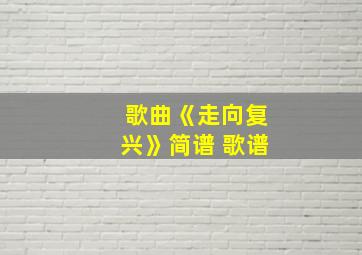 歌曲《走向复兴》简谱 歌谱